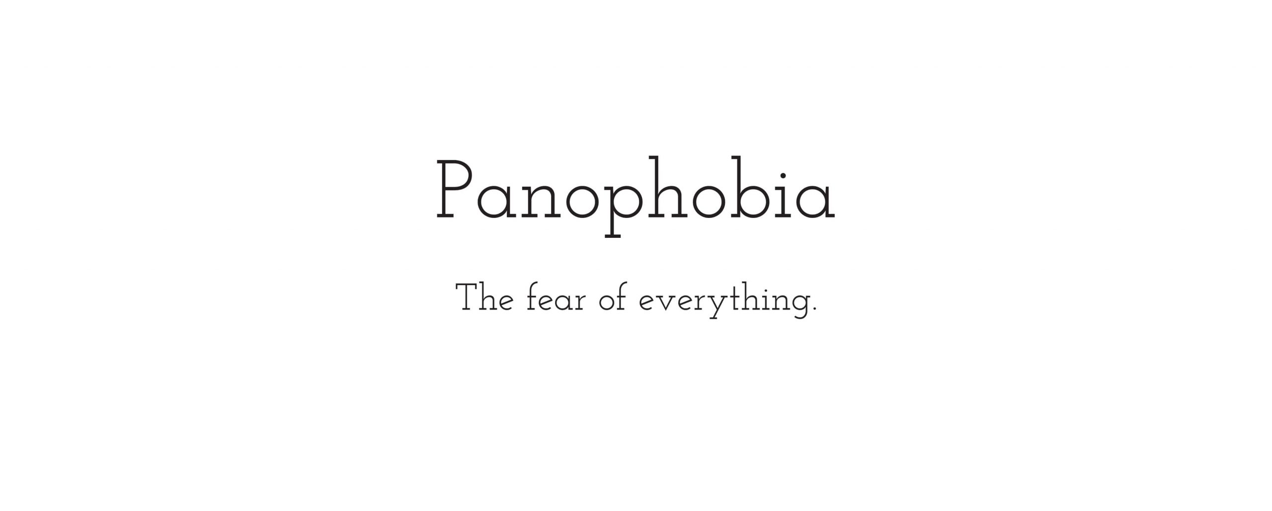 Panophobia: the fear of everything